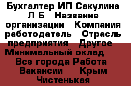 Бухгалтер ИП Сакулина Л.Б › Название организации ­ Компания-работодатель › Отрасль предприятия ­ Другое › Минимальный оклад ­ 1 - Все города Работа » Вакансии   . Крым,Чистенькая